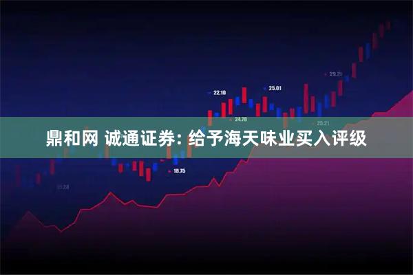 鼎和網(wǎng) 誠通證券: 給予海天味業(yè)買(mǎi)入評級