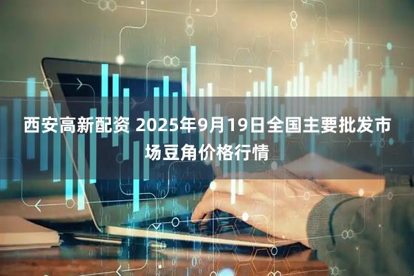 西安高新配資 2025年9月19日全國主要批發(fā)市場(chǎng)豆角價(jià)格行情