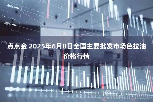 點(diǎn)點(diǎn)金 2025年6月8日全國主要批發(fā)市場(chǎng)色拉油價(jià)格行情