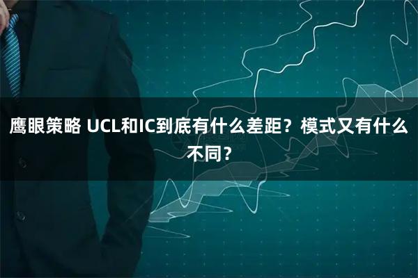 鷹眼策略 UCL和IC到底有什么差距？模式又有什么不同？